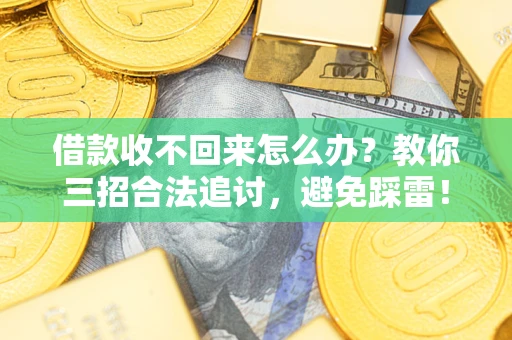 北京借款收不回来怎么办?教你三招合法追讨,避免踩雷! 北京借款收不回来怎么办?教你三招合法追讨,避免踩雷!