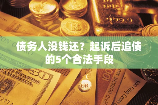 北京债务人没钱还?起诉后追债的5个合法手段 北京债务人没钱还?起诉后追债的5个合法手段